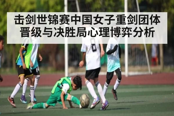 击剑世锦赛中国女子重剑团体晋级与决胜局心理博弈分析